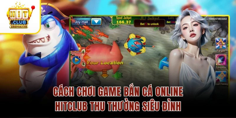 Cách Chơi Game Bắn Cá Online HitClub Thu Thưởng Siêu Đỉnh