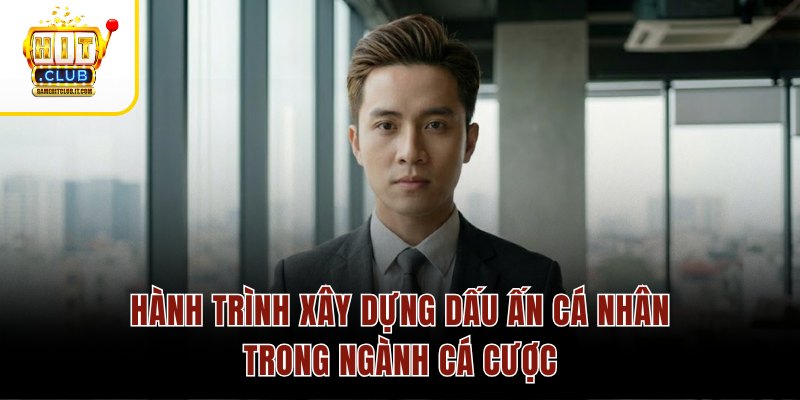 Hành trình xây dựng dấu ấn cá nhân trong ngành cá cược