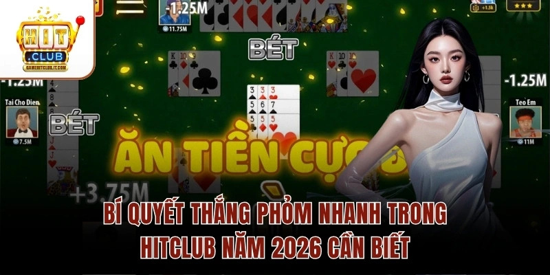 Bí Quyết Thắng Phỏm Nhanh Trong Hitclub Năm 2026 Cần Biết