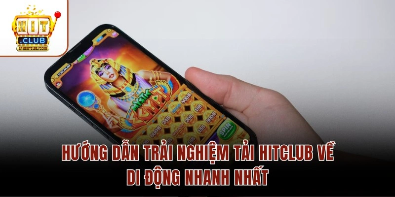 Hướng dẫn trải nghiệm tải Hitclub về di động nhanh nhất